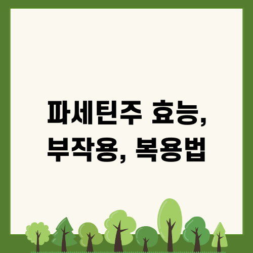 파세틴주 효능, 부작용, 복용법 요약