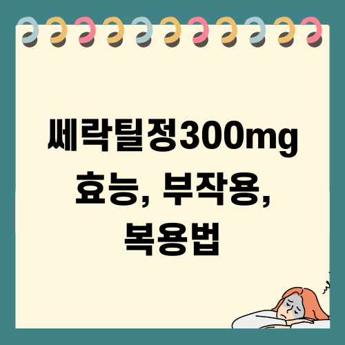쎄락틸정300mg 효능, 부작용, 복용법 안내