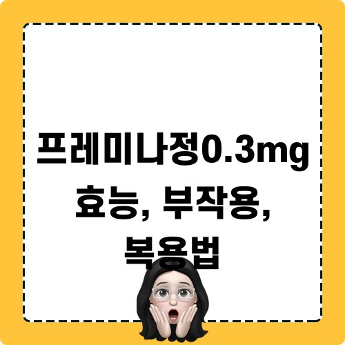 프레미나정0.3mg 효능, 부작용, 복용법 관련 정보