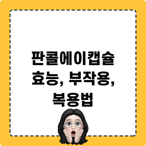 판콜에이캡슐 효능, 부작용, 복용법