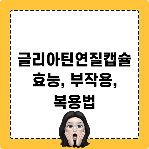 글리아틴연질캡슐 효능, 부작용, 복용법에 대한 정보