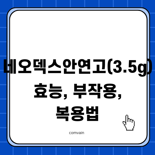 네오덱스안연고(3.5g) 정보: 효능, 부작용, 복용법 전문