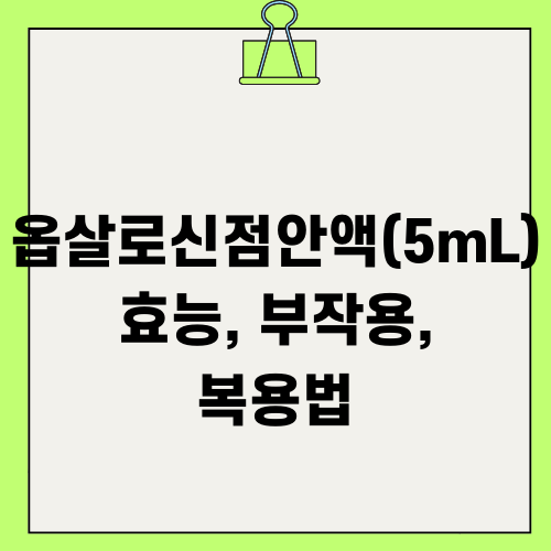 옵살로신점안액(5mL) 효능, 부작용, 복용법