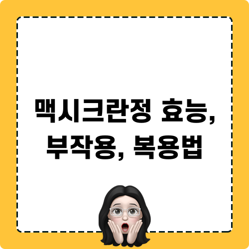 맥시크란정 효능과 부작용 및 복용법
