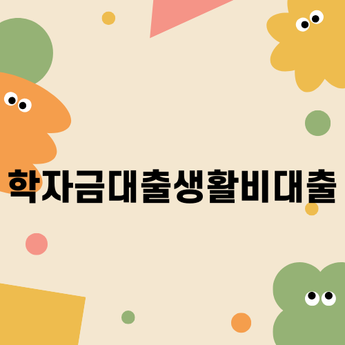 학자금대출생활비대출 필수 정보