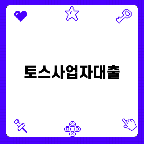 토스사업자대출의 모든 것