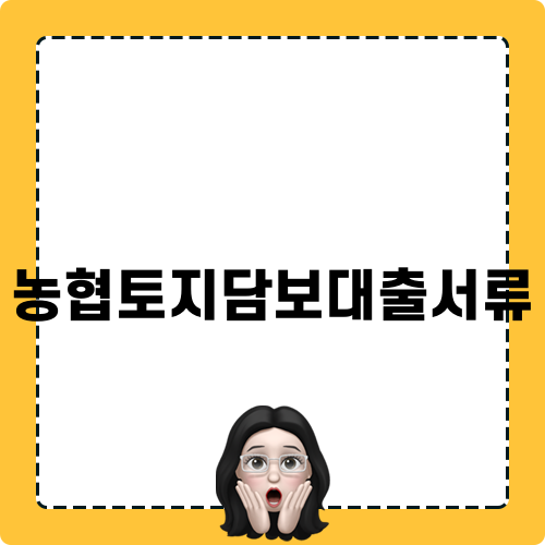 농협토지담보대출서류 필수 가이드