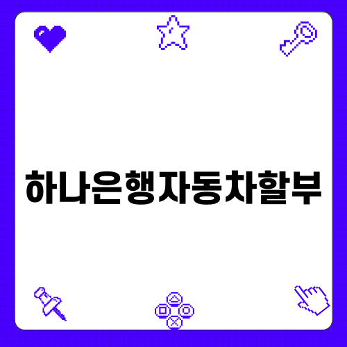 하나은행자동차할부를 통한 자동차 구매 가이드