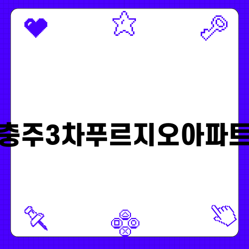 충주3차푸르지오아파트의 매력