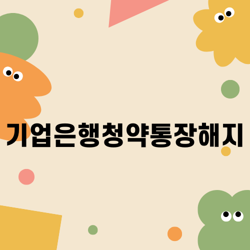 기업은행청약통장해지 방법과 주의사항