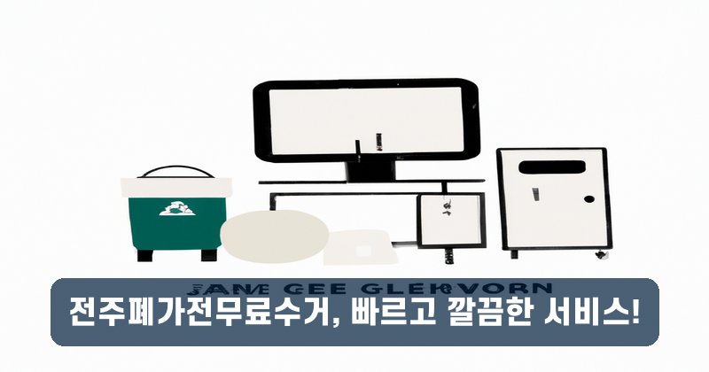 전주폐가전무료수거, 빠르고 깔끔한 서비스!